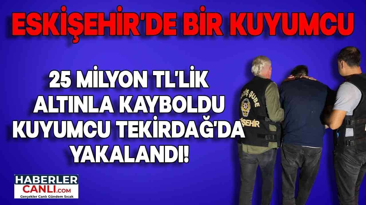 25 Milyon TL'lik Altınla Kaybolan Kuyumcu Tekirdağ'da Yakalandı!