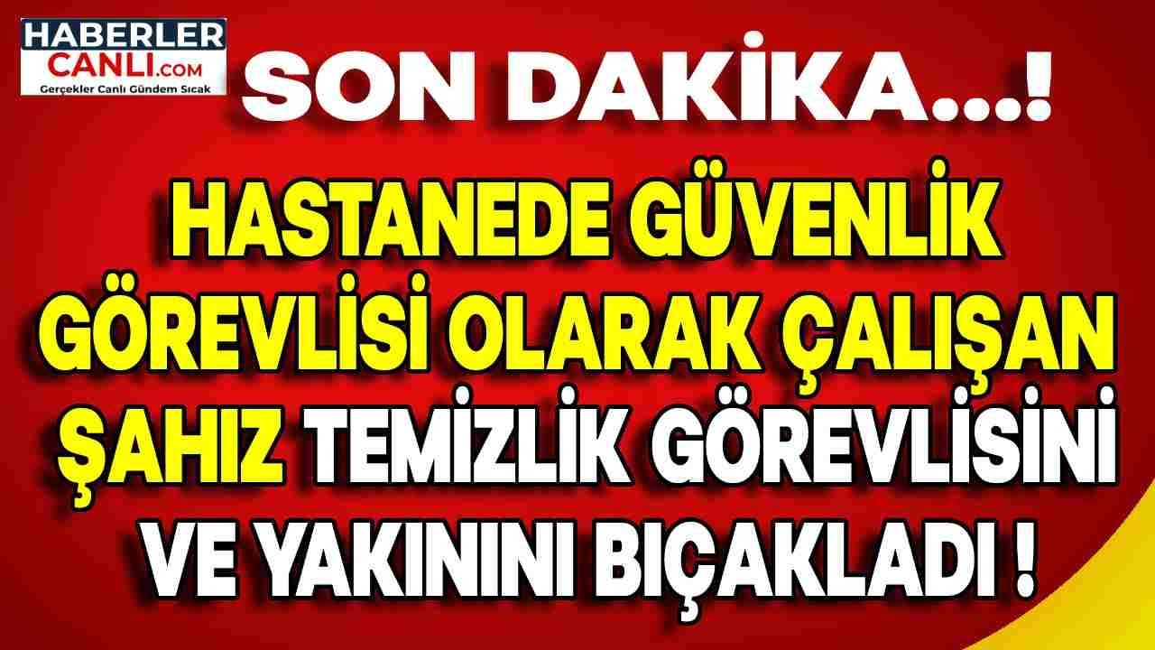 Hastanede Güvenlik Görevlisi Olarak Çalışan Orhan Görmüş, Temizlik Personeli İle Yakınını Bıçakladı