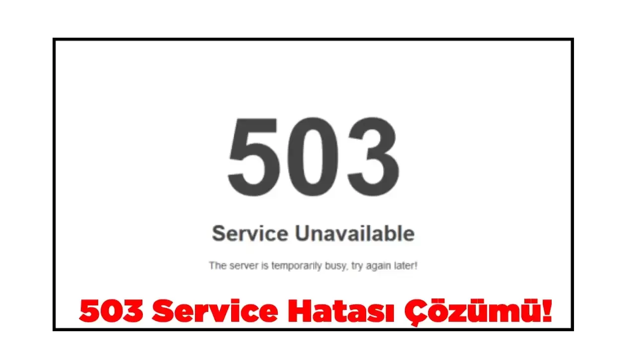 503 Service Unavailable Hizmet Kullanılamıyor - HTTP Hatası Nedir? Nasıl Çözülür?