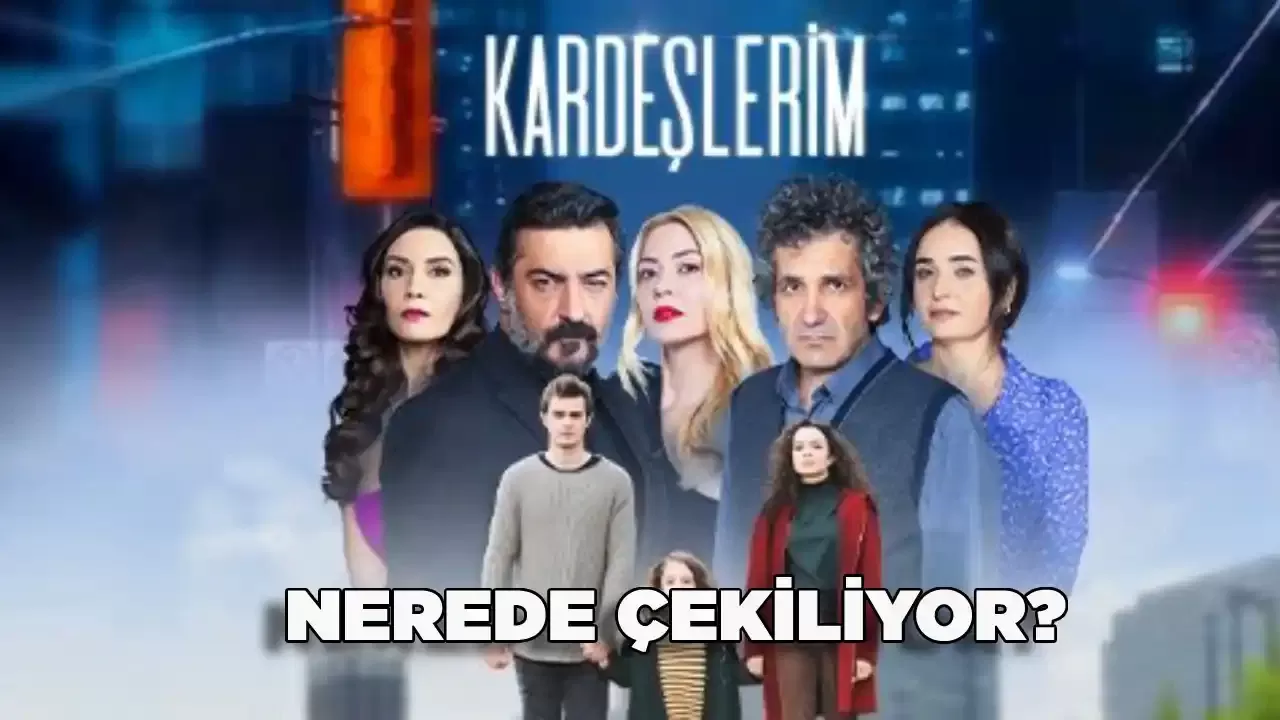 Kardeşlerim Dizisi Nerede Çekiliyor?