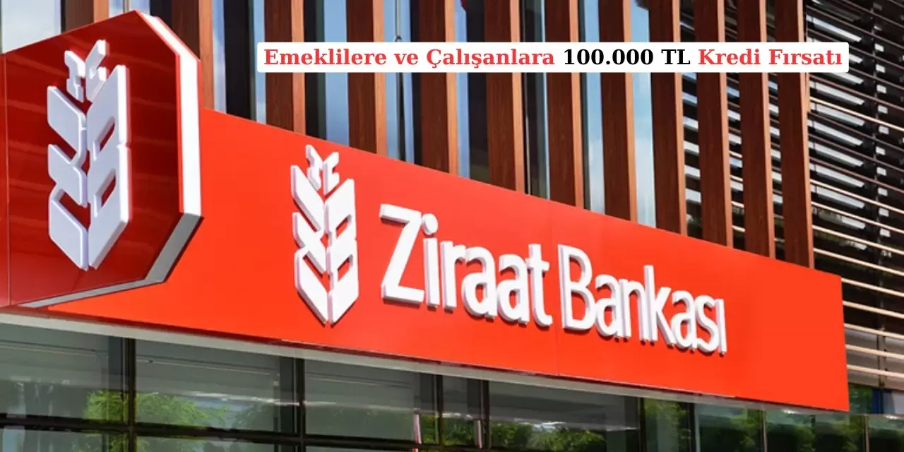 Ziraat Bankası'ndan Emekli ve Çalışanlara 100.000 TL Kredi Fırsatı