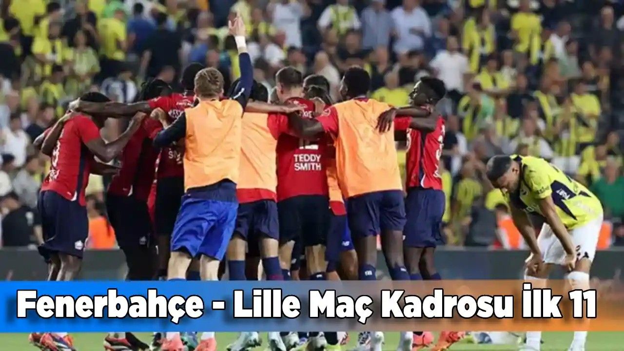 Fenerbahçe - Lille Maç Kadrosu İlk 11 (2024 Tam Liste)