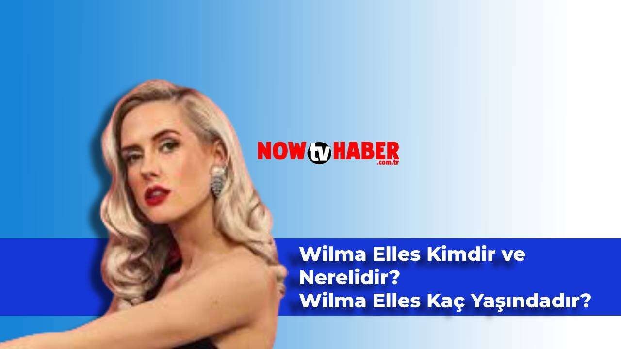 Wilma Elles Kimdir ve Nerelidir? Türk Vatandaşı Olan Wilma Elles Kaç Yaşındadır?