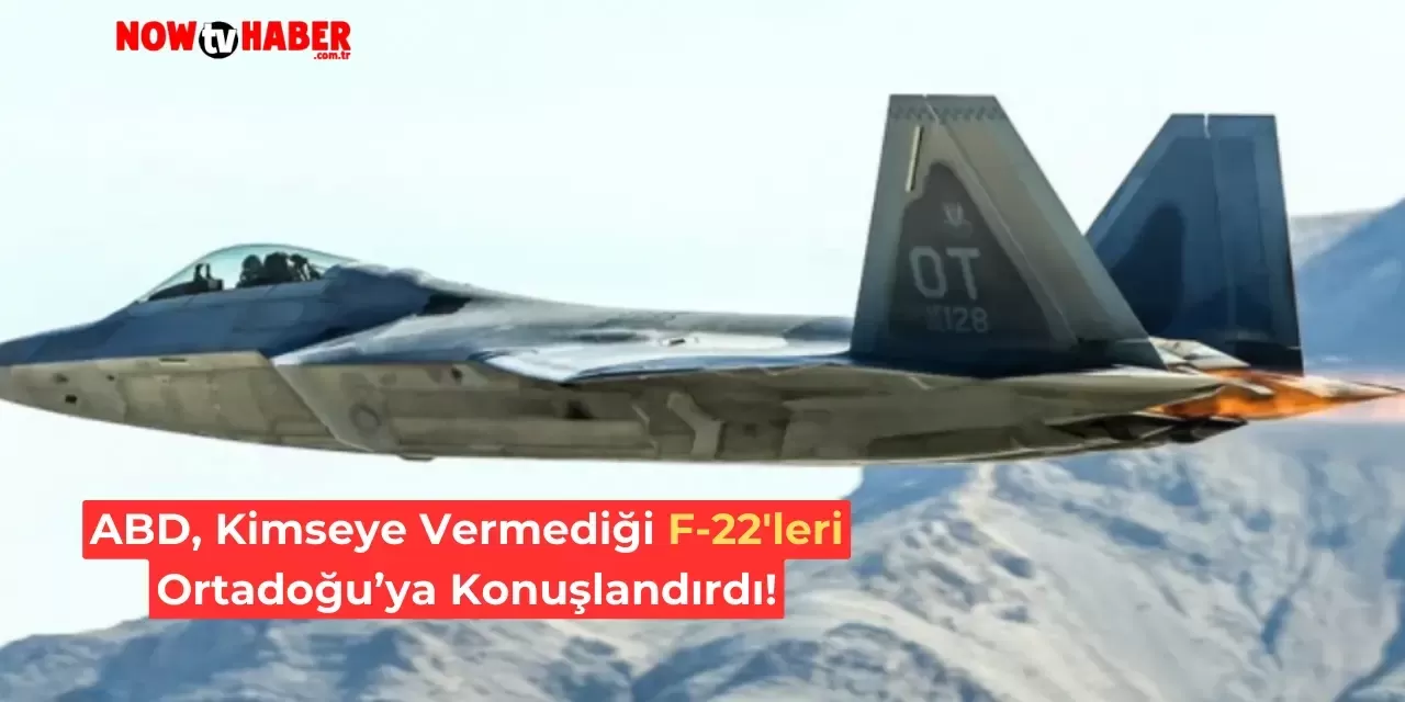 ABD, Satışa Sunmadığı F-22 Savaş Uçaklarını Orta Doğu'ya Sevk Etti