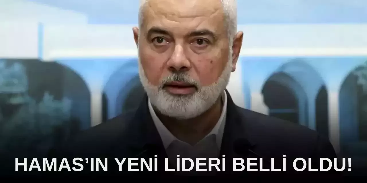 Hamas’ın Haniye Yerine Geçen Yeni Lideri Belli Oldu!