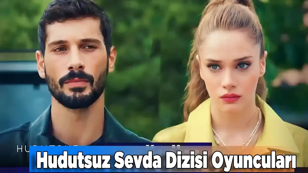 Hudutsuz Sevda Dizisi Oyuncuları Kimler? Hudutsuz Sevda Konusu Nedir?