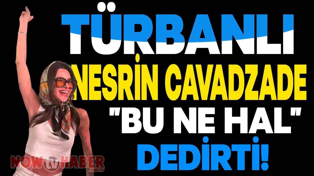 Türbanlı Nesrin Cavadzade "Bu Ne Hal?" Dedirtti