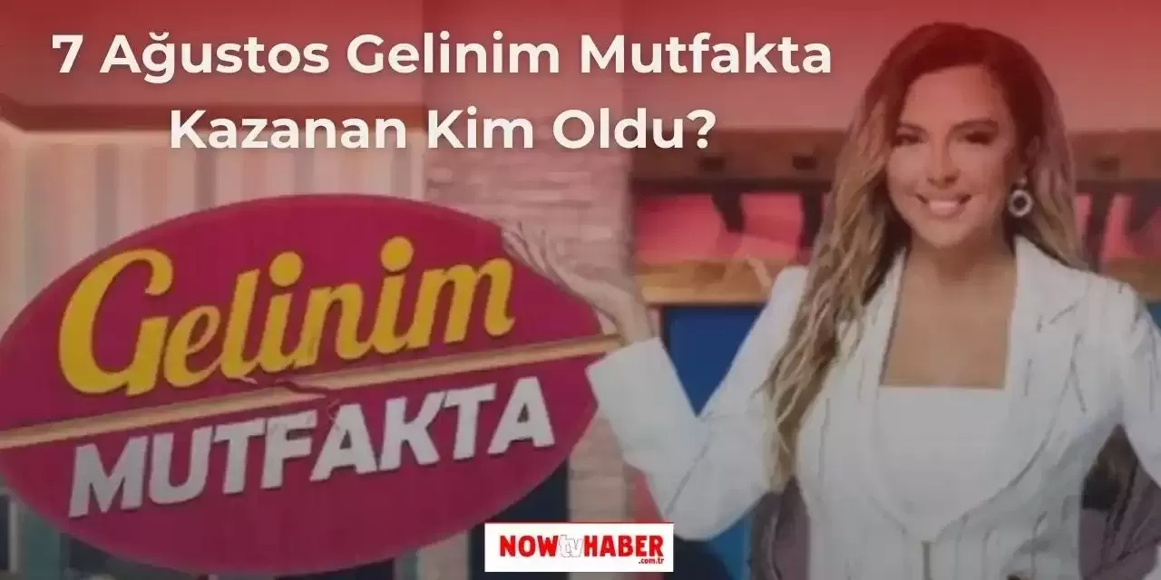 7 Ağustos Çarşamba Gelinim Mutfakta Kim Kazandı? Gelinim Mutfakta Çeyrek Altını Kim Aldı?