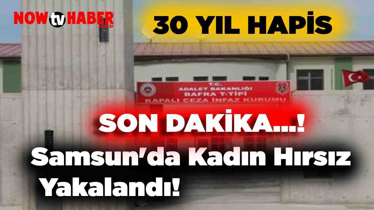 Samsun'da Kadın Hırsız Yakalandı! Kesinleşmiş 30 Yıl Hapis Cezası Vardı!