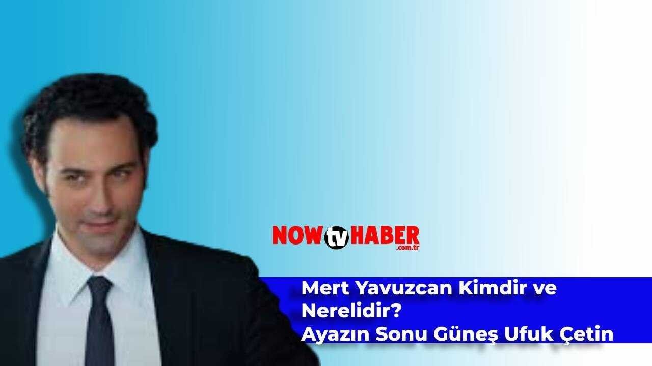 Mert Yavuzcan Kimdir ve Nerelidir? Ayazın Sonu Güneş Ufuk Çetin Kaç Yaşında?