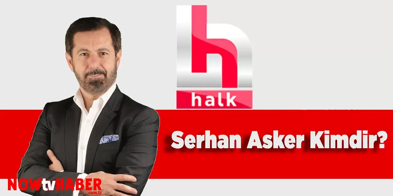 Serhan Asker Kimdir ve Nerelidir? Halk TV Sunucusu