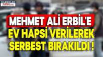 Mehmet Ali Erbil Hakkında Ev Hapsi Kararı Verilerek Serbest Bırakıldı