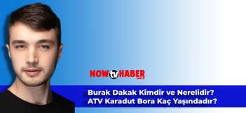 Burak Dakak Kimdir ve Nerelidir? ATV Karadut Bora Kaç Yaşındadır?