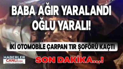 Son Dakika... İki Otomobile Çarpan TIR'ın Şoförü Kaçtı; Baba Ağır Yaralı ve Oğlu Yaralandı