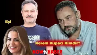 Kerem Kupacı Kimdir ve Nerelidir? Kupacı Eşi Kim?