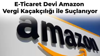 Dünya Devi Amazon Vergi Kaçakçılığı ile Karşı Karşıya Geliyor!