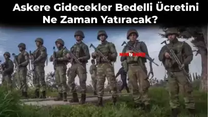 Askere Gidecekler Bedelli Askerlik Ücreti Ne Zaman Yatıracak? Zamlı Bedelli Askerlik Ücreti Ödeme Tarihi