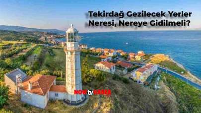 Tekirdağ Gezilecek Yerler Listesi Nedir, Neresi Var? Tekirdağ’da Nereye Gidilmeli?