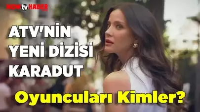 Karadut Dizisi Oyuncuları Kimler? Ne Zaman Yayınlanacak? ATV Yeni Sezon Dizileri 2024