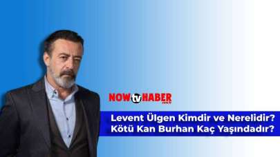 Levent Ülgen Kimdir ve Nerelidir? NOW TV Kötü Kan Burhan Kaç Yaşındadır?