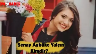 Şenay Aybüke Yalçın Kimdir ve Nerelidir?