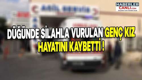 Şanlıurfa'da Düğünde Silahla Vurulan 19 Yaşındaki Genç Kız Hayatını Kaybetti!