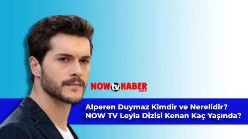 Alperen Duymaz Kimdir ve Nerelidir? Leyla Dizisi Kenan (Civan) Kaç Yaşında?