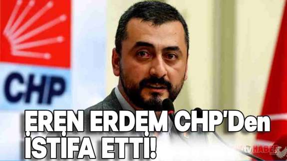 Eren Erdem CHP'den İstifa Etti! Peki Neden İstifa Etti?