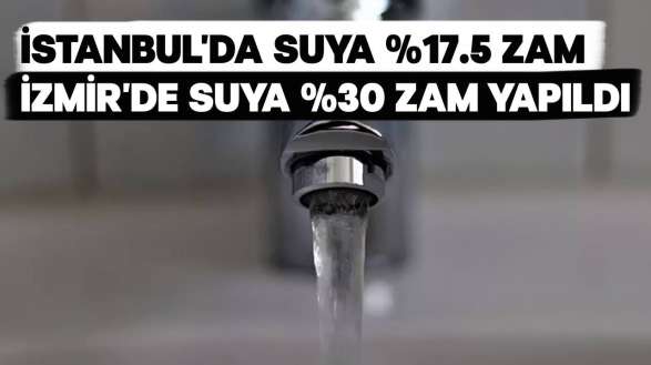 İstanbul'da Su %17,5 Oranından 38 TL'ye Yaklaştı, İzmir'de %30'luk Zam!