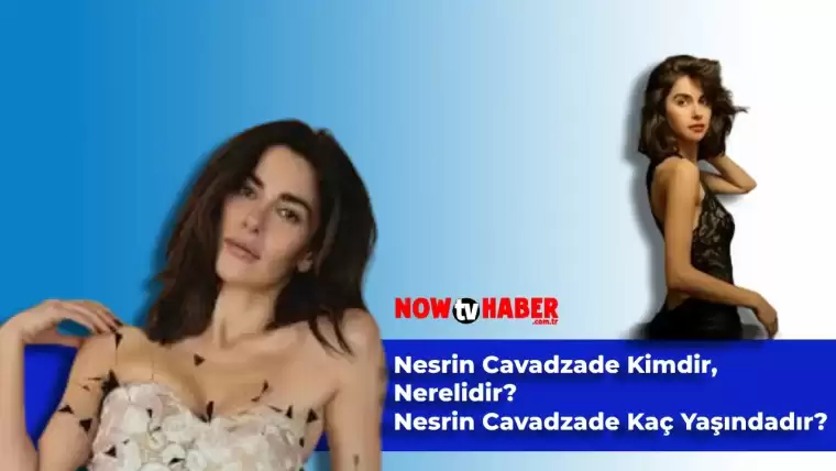 Nesrin Cavadzade Kimdir ve Nerelidir, Kaç Yaşındadır