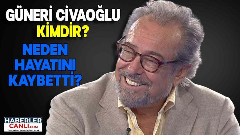 Güneri Cıvaoğlu Kimdir ve Nerelidir? (Güneri Cıvaoğlu Neden Hayatını Kaybetti?)