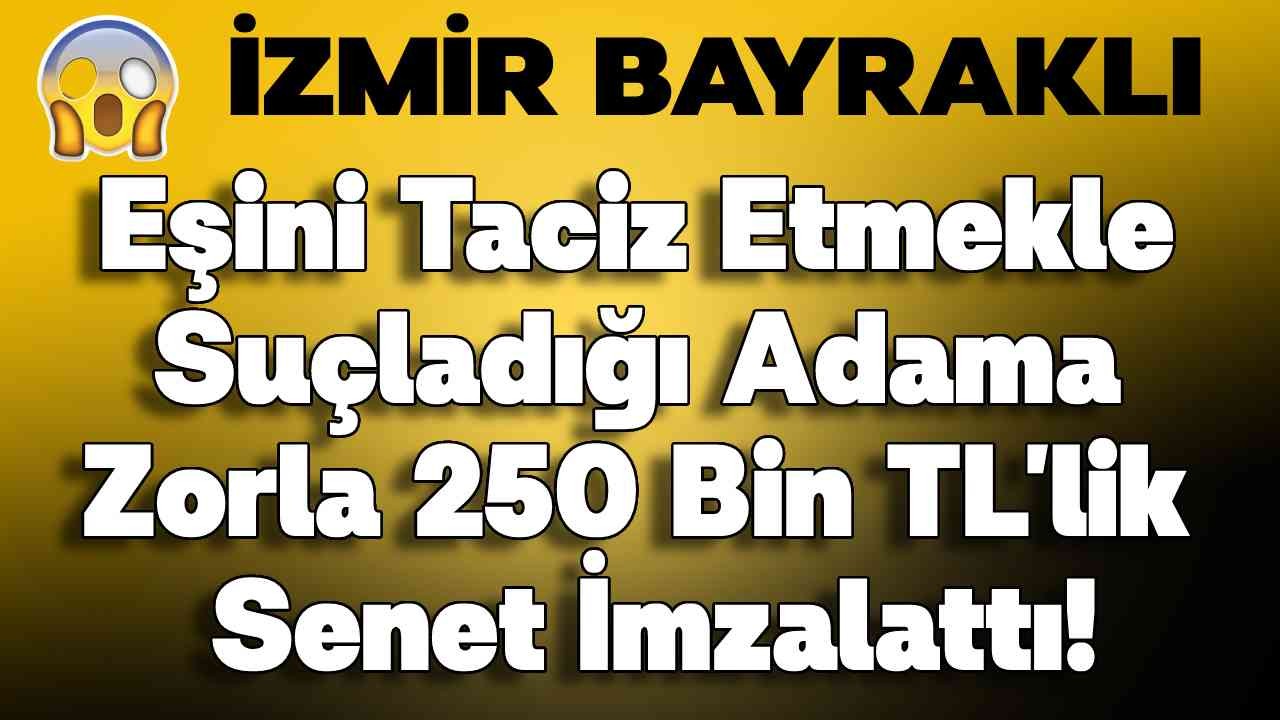 Eşini Taciz Etmekle Suçladığı Adama Zorla 250 Bin TL'lik Senet İmzalattı!