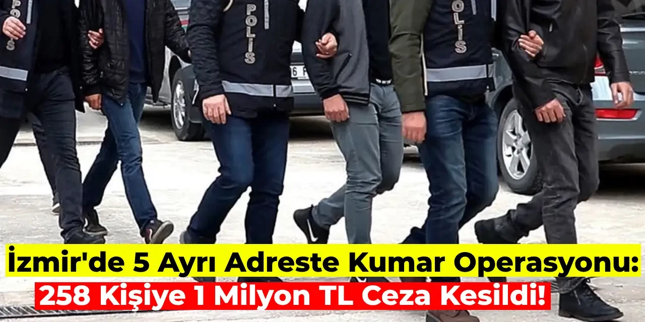 İzmir’de Büyük Kumar Operasyonu: 258 Kişi Toplam 1 Milyon 657 Bin TL Ceza Aldı!