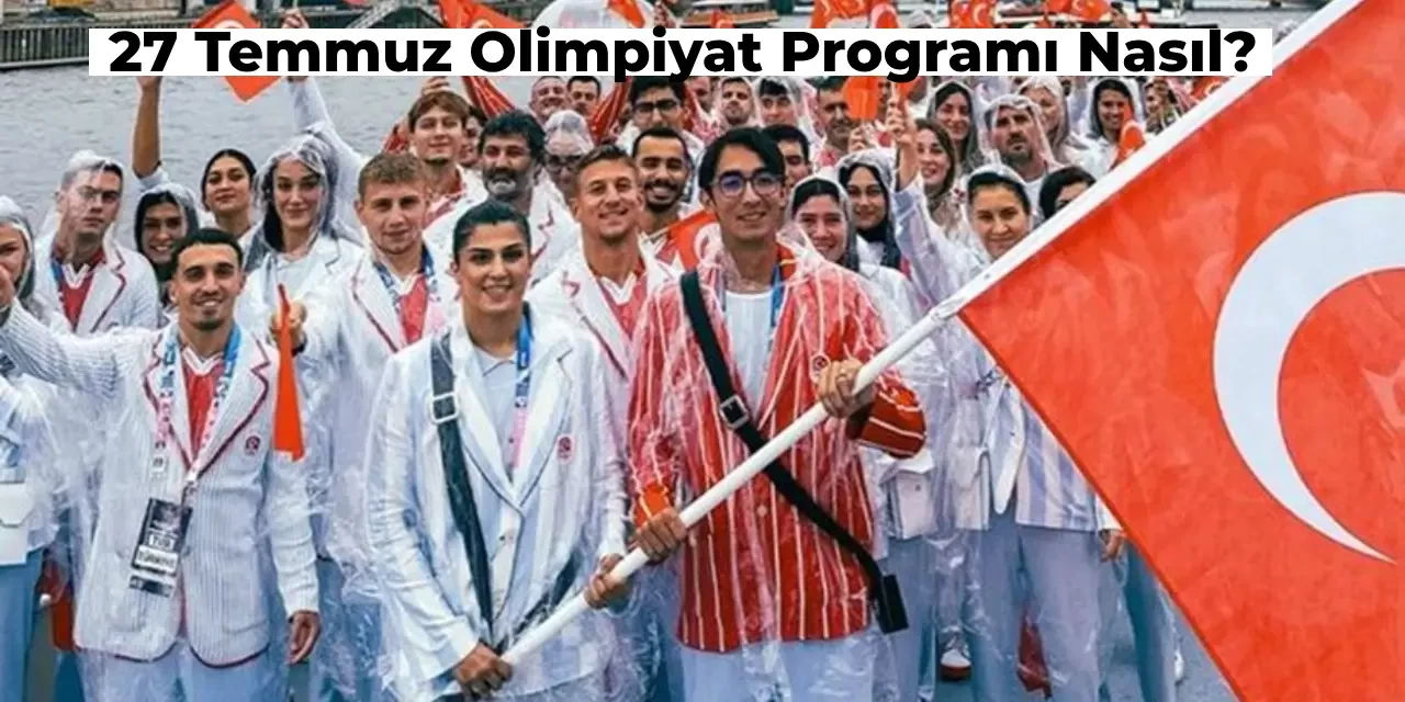 27 Temmuz Olimpiyat Programı Nasıl? Türk Sporcuların Maçı Ne Zaman?