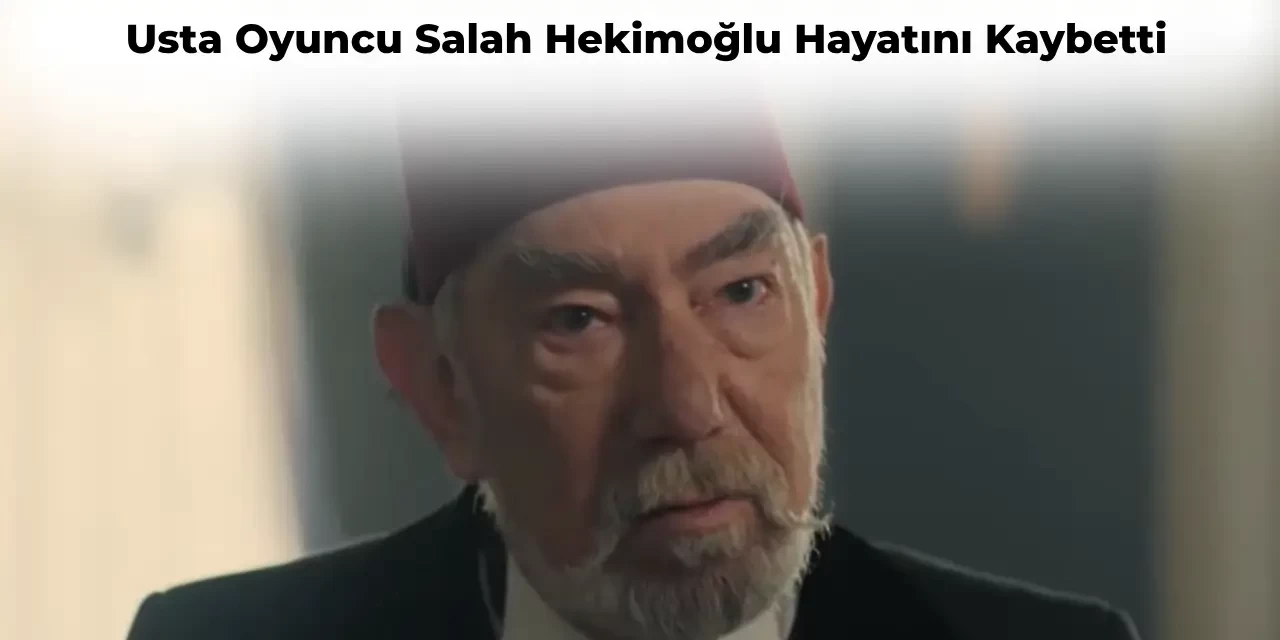 Usta Oyuncu Salahsun Hekimoğlu Vefat Etti! Salahsun Hekimoğlu Kimdir?