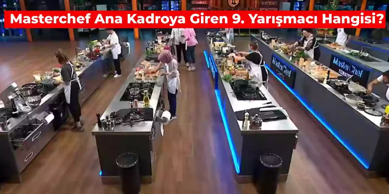 21 Temmuz MasterChef 9. Yarışmacı Kim Oldu? Kadroya Son Katılan İsim Hangisi?