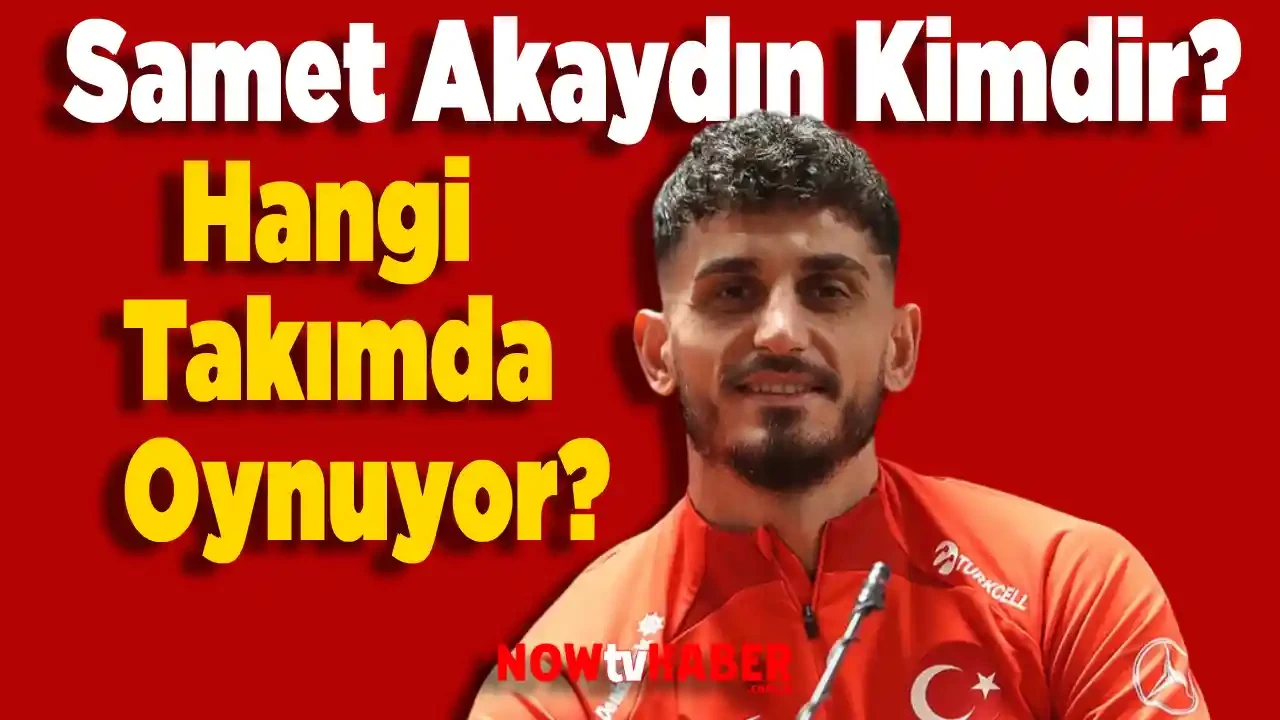 Samet Akaydın Kimdir ve Nerelidir? Akaydın Hangi Takımda Oynuyor? 2024