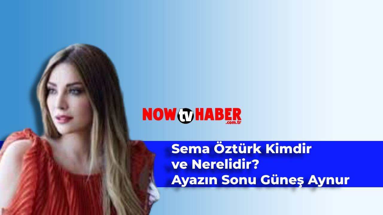 Sema Öztürk Kimdir ve Nerelidir? Ayazın Sonu Güneş Aynur Ersoy Kaç Yaşında?