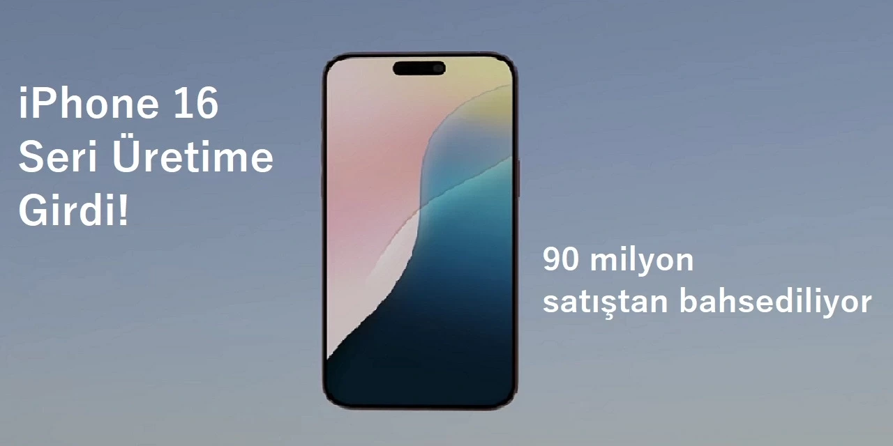 iPhone 16 Seri Üretime Girdi! iPhone 16 Ne Zaman Satışa Açılacak?