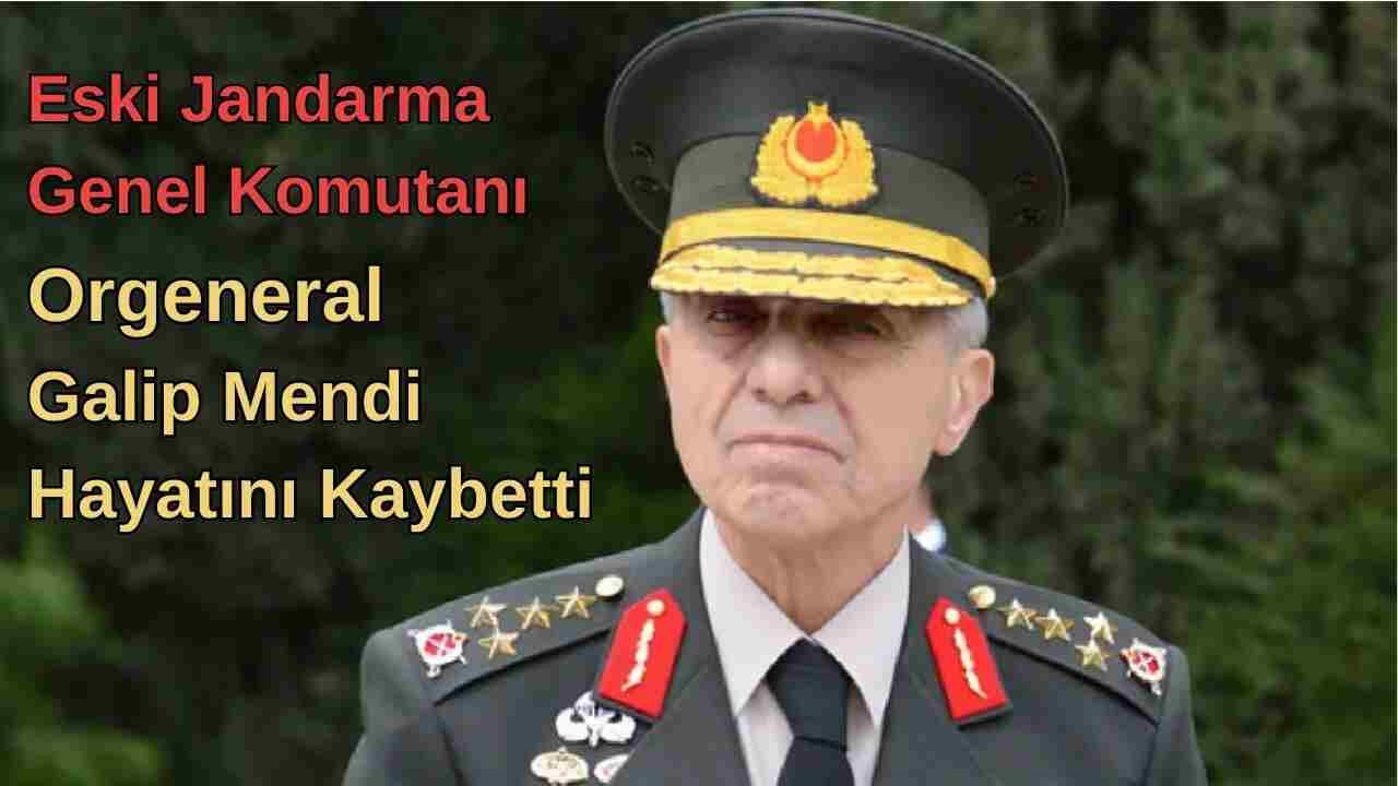 Eski Jandarma Genel Komutanı Galip Mendi 73 Yaşında Hayatını Kaybetti