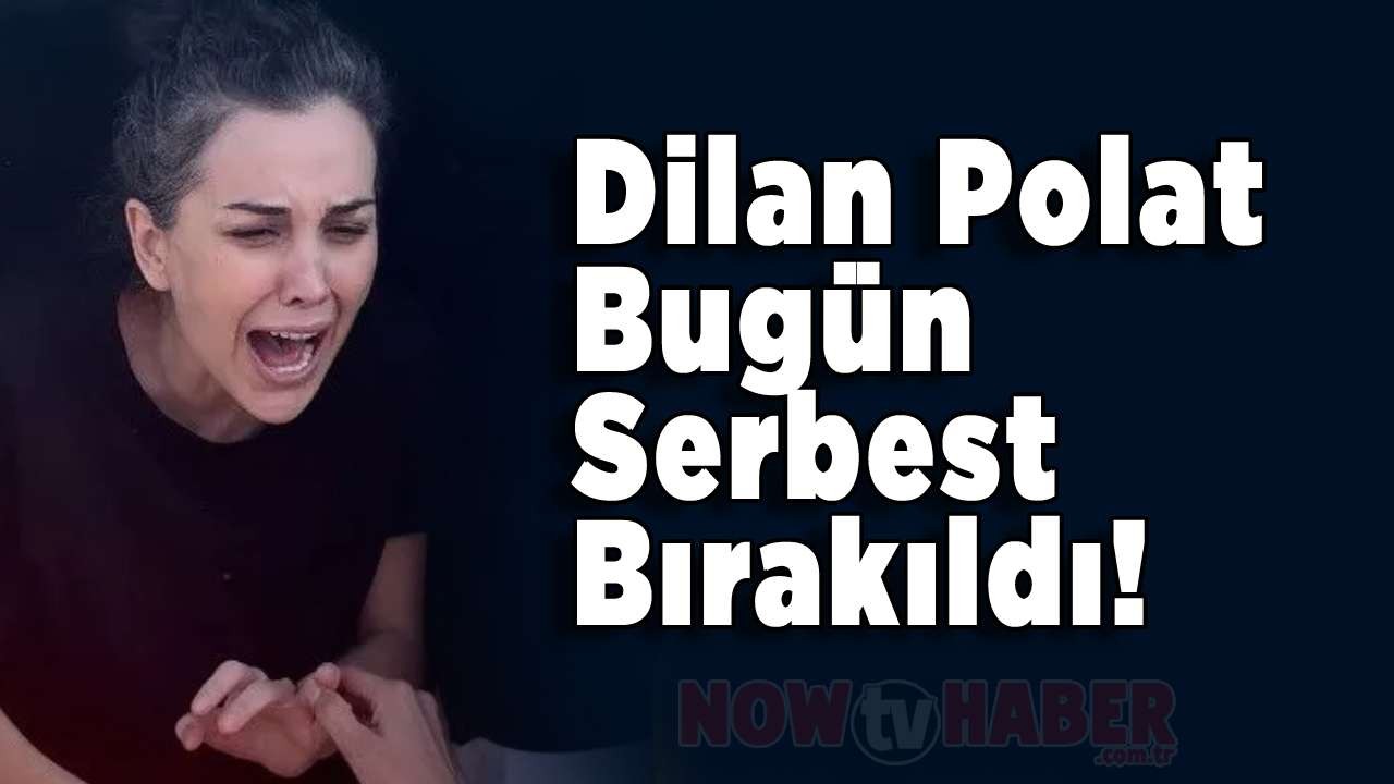 Dilan Polat Bugün Serbest Bırakıldı! Dilan Serbest mi Bırakıldı?