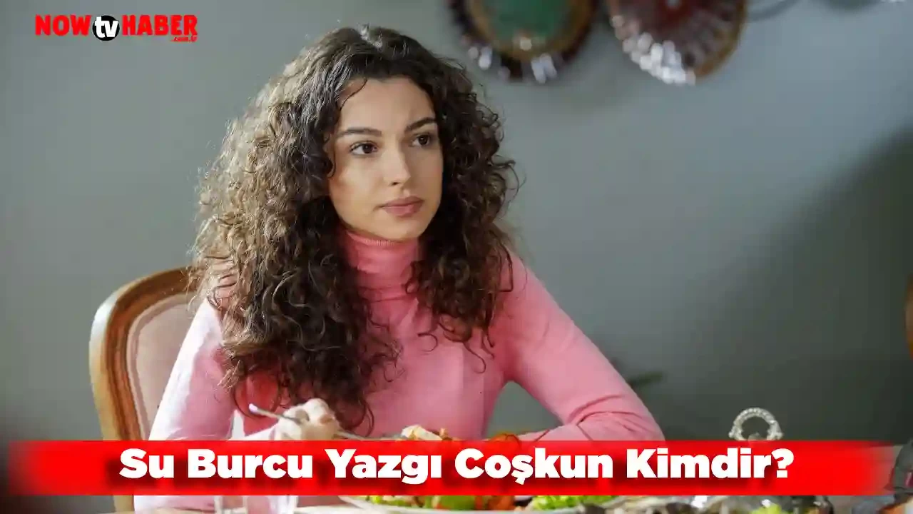 Su Burcu Yazgı Coşkun Kimdir ve Nerelidir?