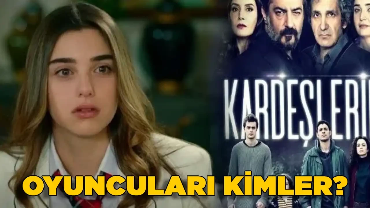 Kardeşlerim Dizisi Oyuncuları Kimler? Kardeşlerim Konusu Nedir? 2024