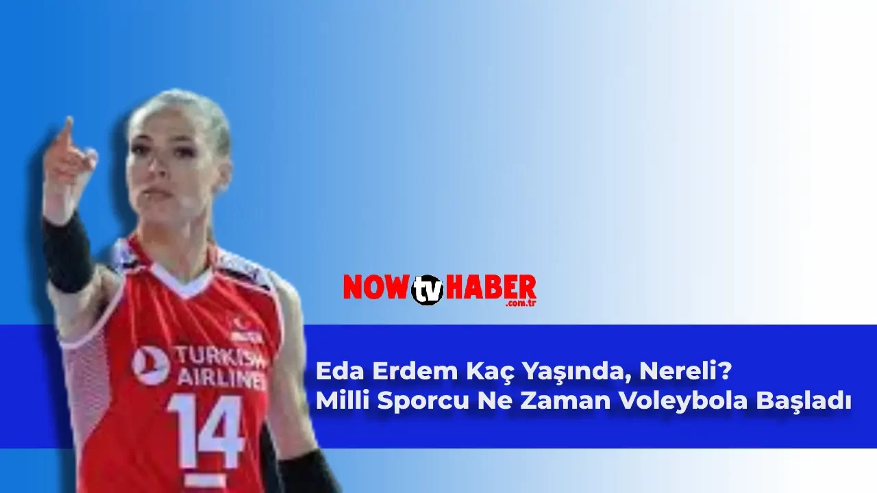 Eda Erdem Kaç Yaşında, Nereli? Milli Voleybolcu Eda Erdem Voleybola Ne Zaman Başladı?