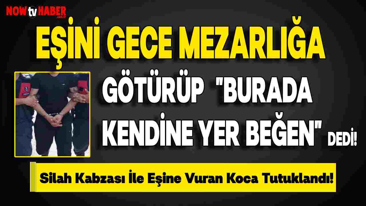 Samsun'da Eşini Gece Mezarlığa Götürüp "Burada Kendine Yer Beğen" Diyerek Silah Kabzası İle Eşine Vuran Koca Tutuklandı!