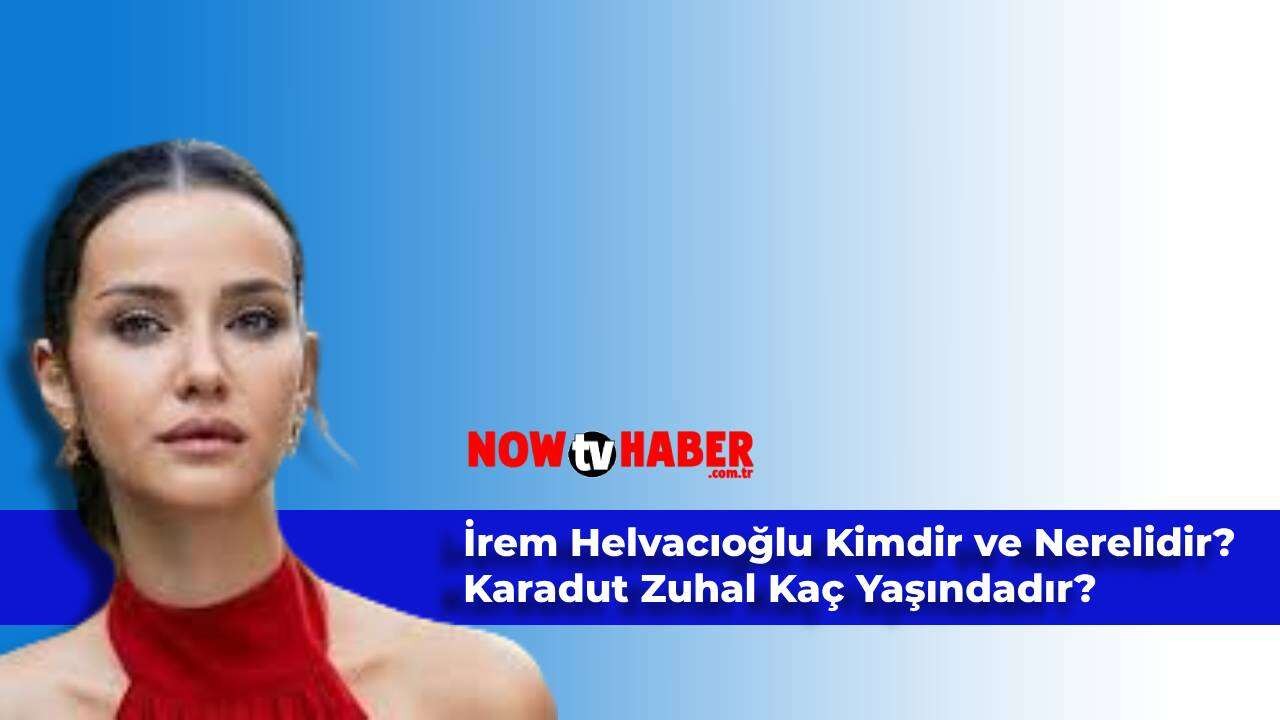 İrem Helvacıoğlu Kimdir ve Nerelidir? ATV Karadut Zuhal Erdem Kaç Yaşındadır?