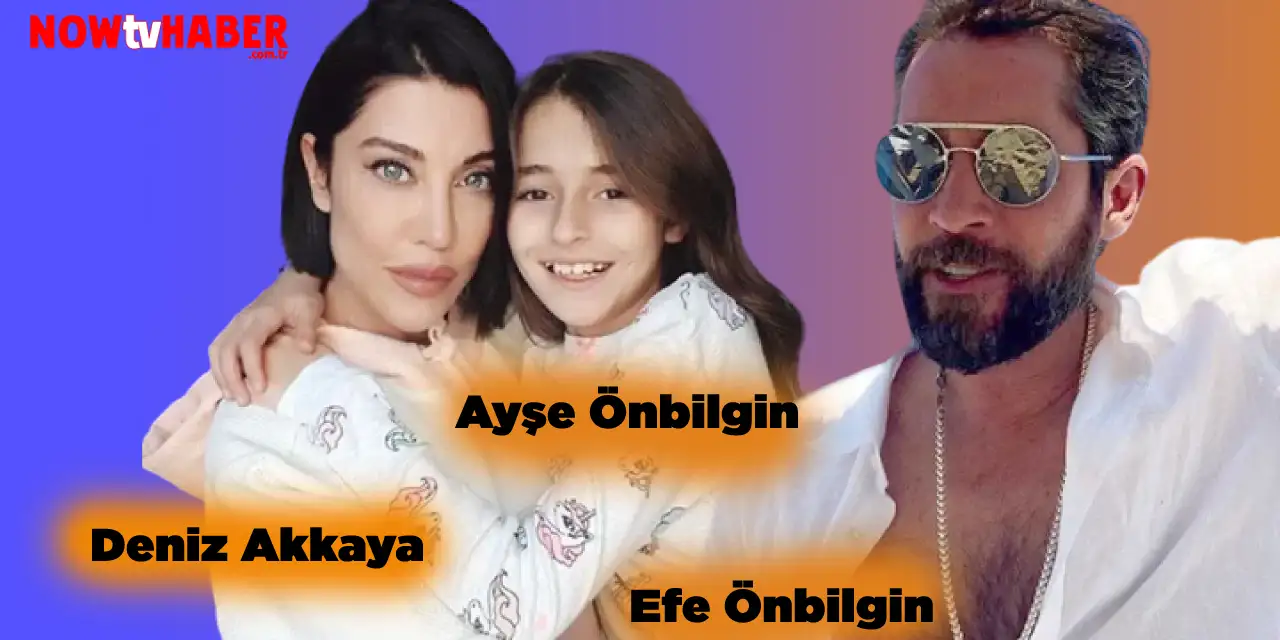 Deniz Akkaya Kızı Ayşe Önbilgin Eşi Efe Önbilgin