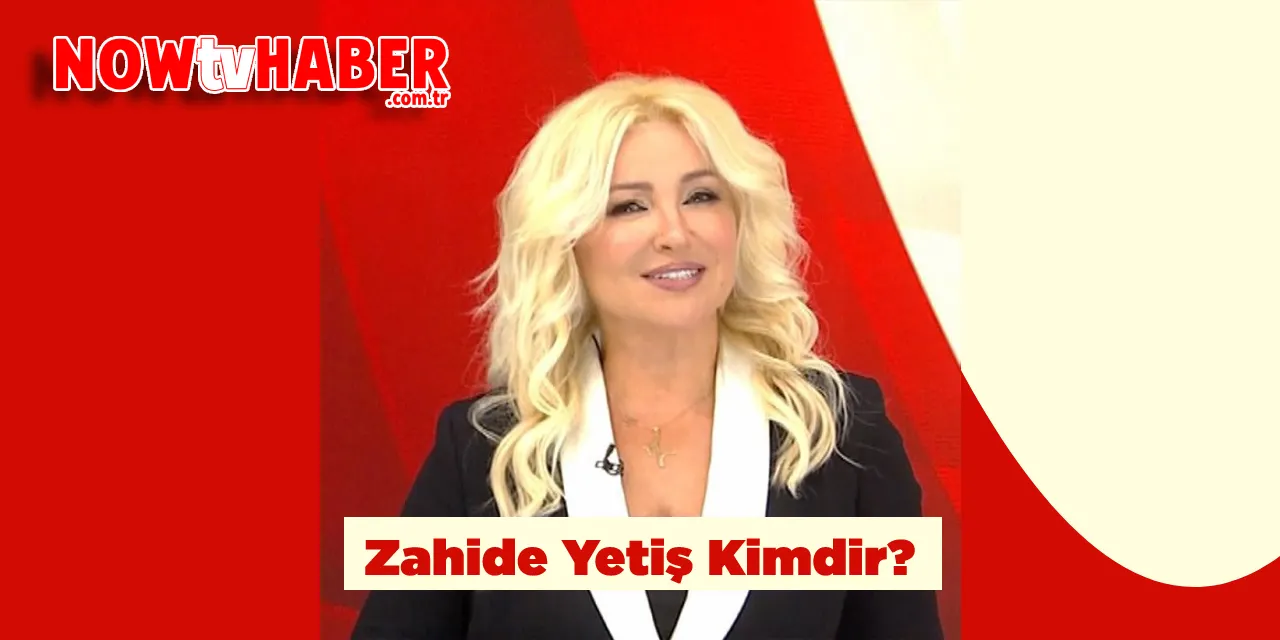 Zahide Yetiş Kimdir ve Nerelidir?